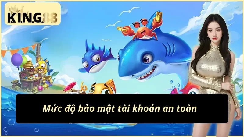 Bắn cá King88 với việc đảm bảo an toàn tài khoản cho người chơi