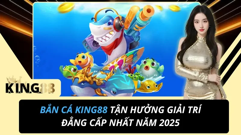 Bắn Cá Online - Tận Hưởng Giải Trí Đẳng Cấp Nhất King88 Hiện Nay 4 Bắn Cá