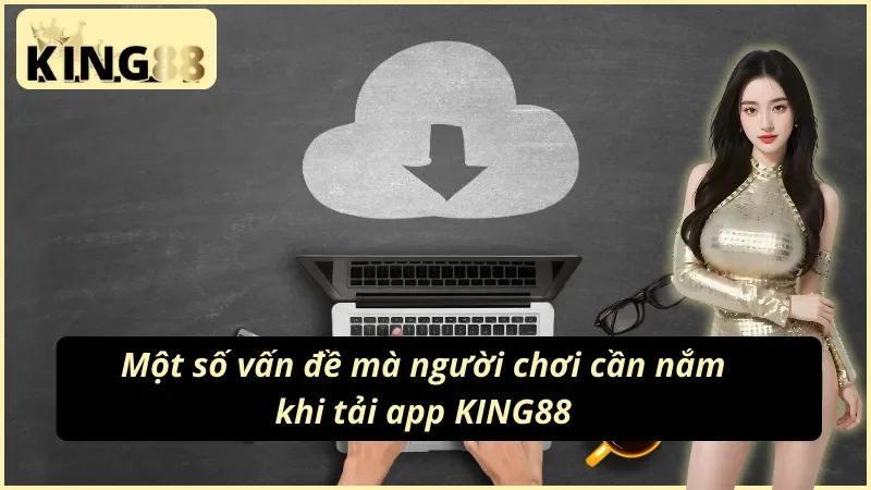 Một số lưu ý để có thể thực hiện cách tải app KING88 thành công